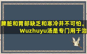 脾脏和胃部缺乏和寒冷并不可怕。 Wuzhuyu汤是专门用于治疗它的。它可以温暖中间，并补充缺乏症来治疗胃部问题，头痛和头晕。